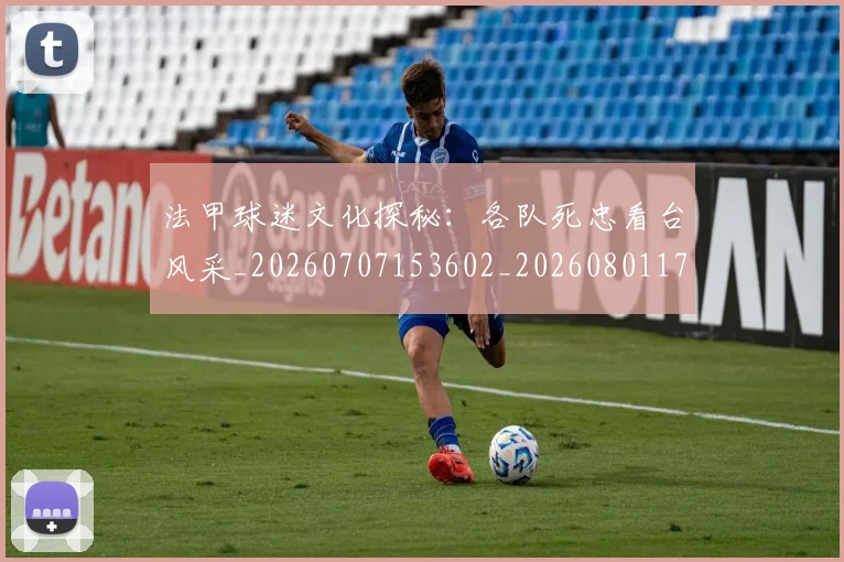 法甲球迷文化探秘:各队死忠看台风采_20260707153602_20260801172409