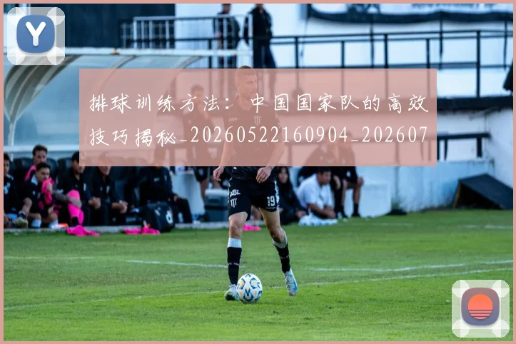 排球训练方法：中国国家队的高效技巧揭秘_20260522160904_20260707144246_20260723183732