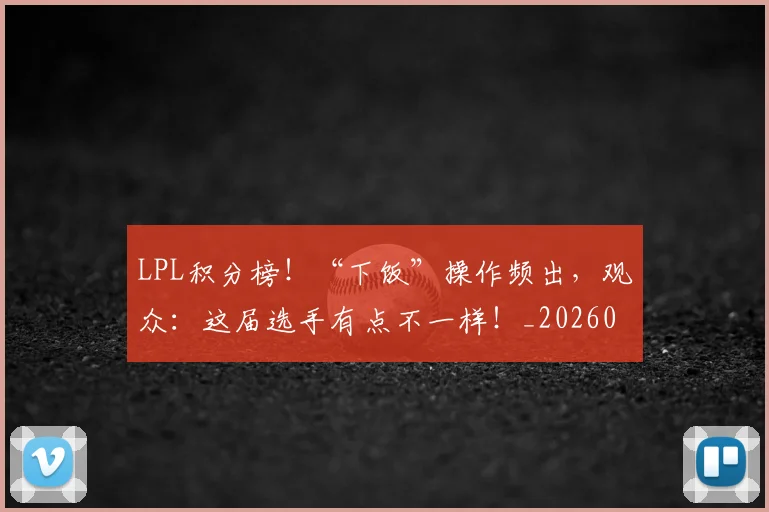 LPL积分榜！“下饭”操作频出，观众：这届选手有点不一样！_20260701214727