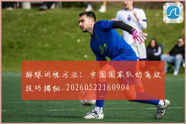 排球训练方法：中国国家队的高效技巧揭秘_20260522160904