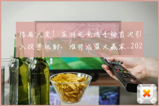 格局大变！亚洲电竞选手榜首次引入投票机制，谁将成最大赢家_20260707022626