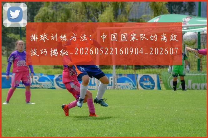 排球训练方法：中国国家队的高效技巧揭秘_20260522160904_20260707144246_20260723183732