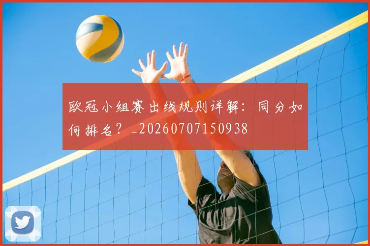 欧冠小组赛出线规则详解：同分如何排名？_20260707150938