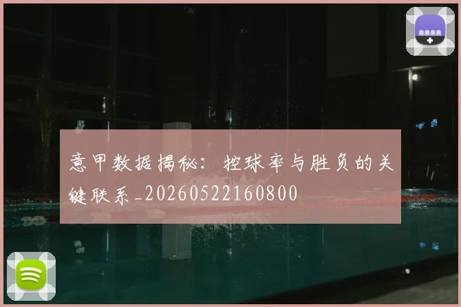 意甲数据揭秘：控球率与胜负的关键联系_20260522160800