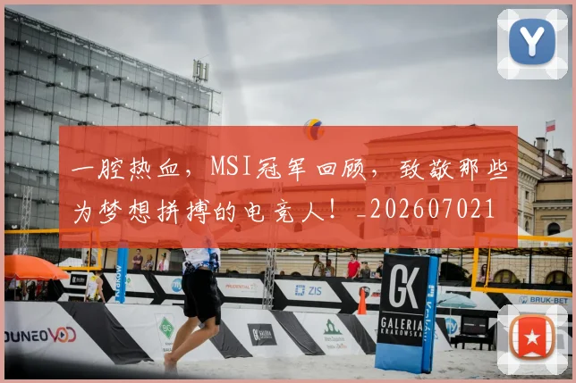 一腔热血，MSI冠军回顾，致敬那些为梦想拼搏的电竞人！_20260702173045_20260715184429