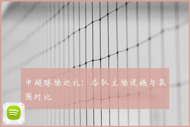 中超球场巡礼：各队主场设施与氛围对比