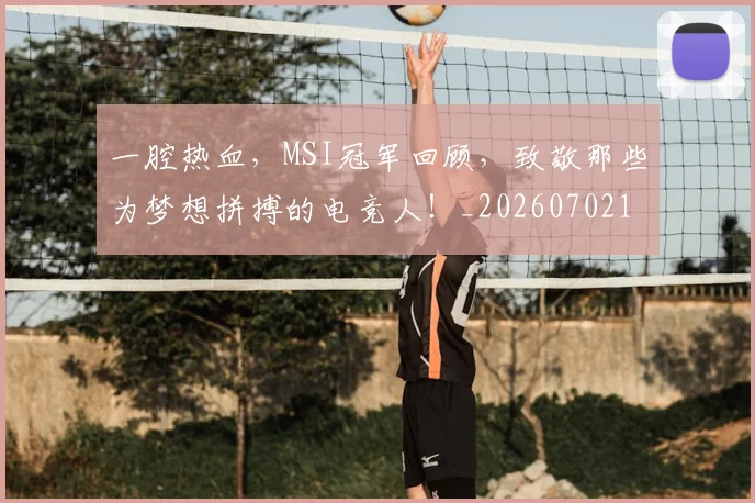 一腔热血，MSI冠军回顾，致敬那些为梦想拼搏的电竞人！_20260702173045_20260715184429