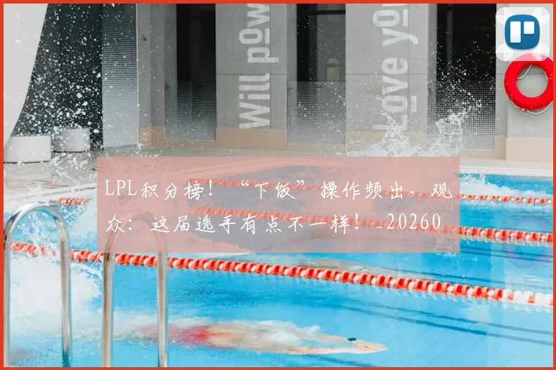 LPL积分榜！“下饭”操作频出，观众：这届选手有点不一样！_20260701214727