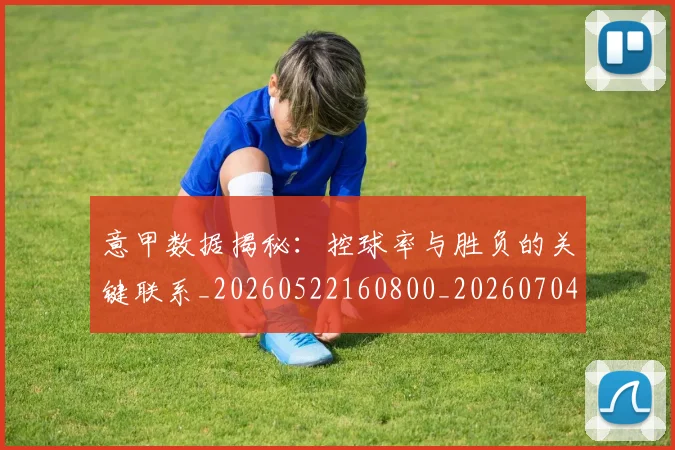 意甲数据揭秘：控球率与胜负的关键联系_20260522160800_20260704175039_20260723175338