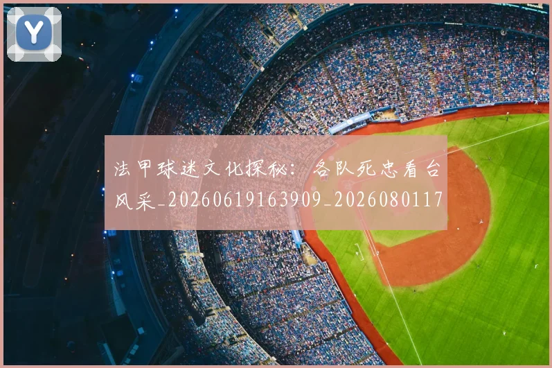 法甲球迷文化探秘:各队死忠看台风采_20260619163909_20260801172406