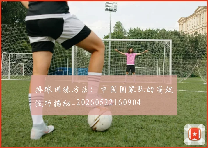 排球训练方法:中国国家队的高效技巧揭秘_20260522160904