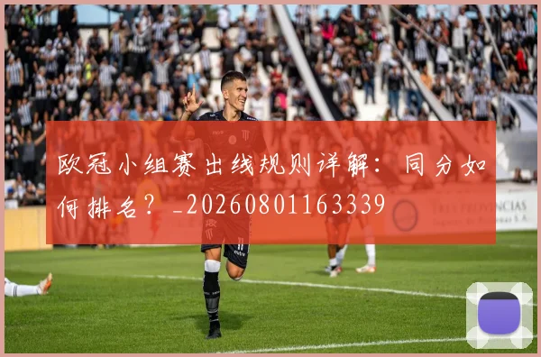 欧冠小组赛出线规则详解:同分如何排名?_20260801163339