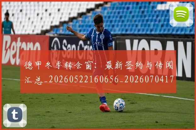 德甲冬季转会窗：最新签约与传闻汇总_20260522160656_20260704172911