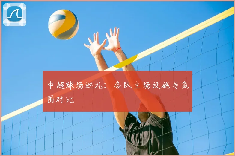 中超球场巡礼：各队主场设施与氛围对比
