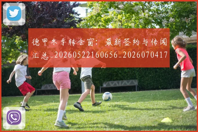 德甲冬季转会窗：最新签约与传闻汇总_20260522160656_20260704172911