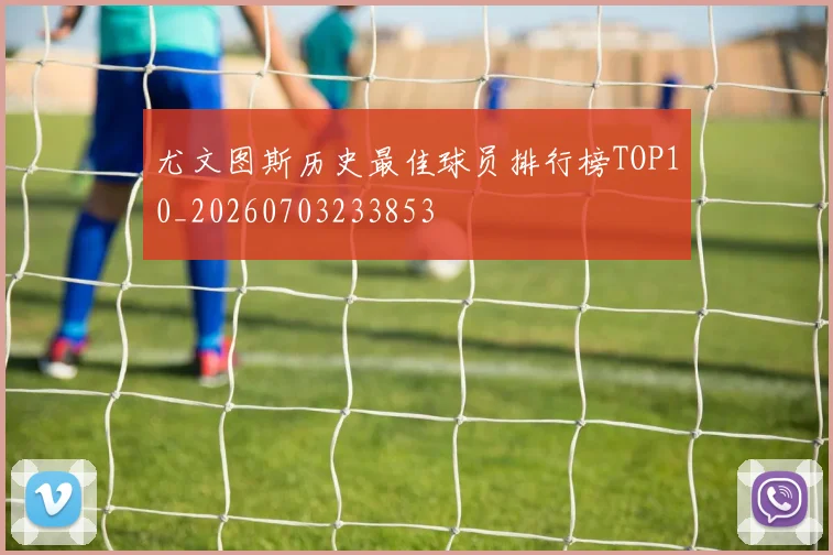 尤文图斯历史最佳球员排行榜TOP10_20260703233853