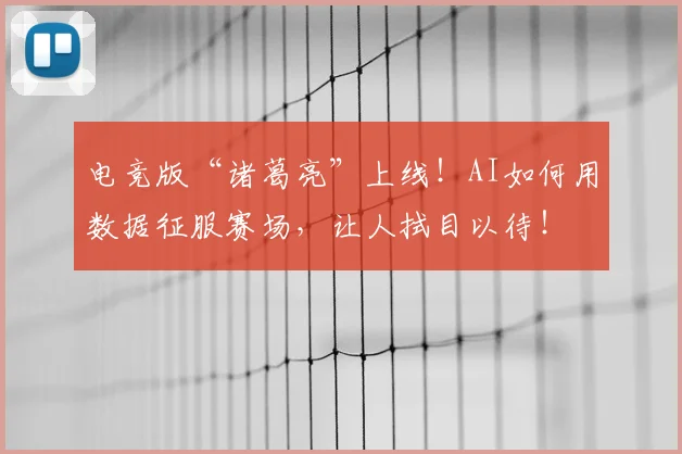 电竞版“诸葛亮”上线！AI如何用数据征服赛场，让人拭目以待！
